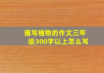 描写植物的作文三年级300字以上怎么写