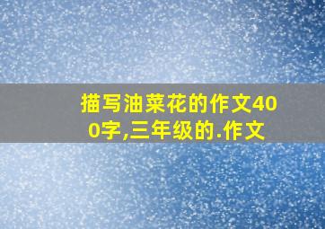 描写油菜花的作文400字,三年级的.作文