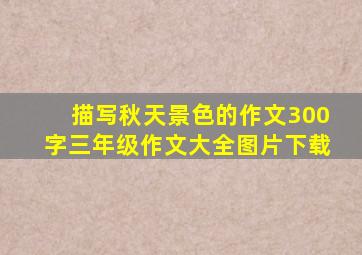 描写秋天景色的作文300字三年级作文大全图片下载