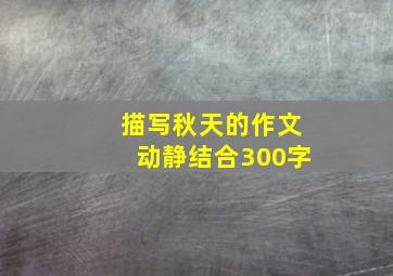 描写秋天的作文动静结合300字