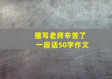 描写老师辛苦了一段话50字作文