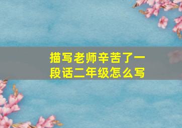 描写老师辛苦了一段话二年级怎么写