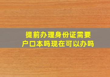 提前办理身份证需要户口本吗现在可以办吗