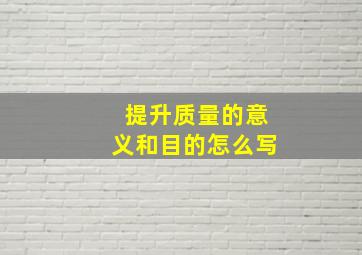 提升质量的意义和目的怎么写