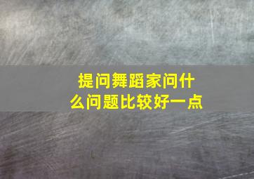 提问舞蹈家问什么问题比较好一点