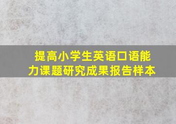 提高小学生英语口语能力课题研究成果报告样本