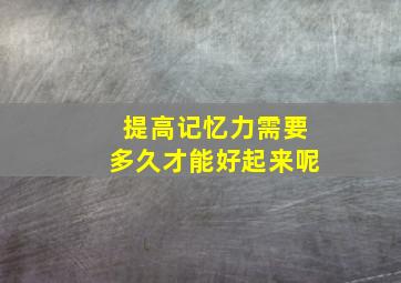 提高记忆力需要多久才能好起来呢