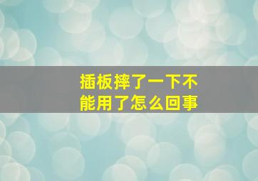 插板摔了一下不能用了怎么回事