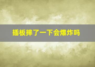 插板摔了一下会爆炸吗