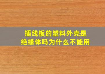 插线板的塑料外壳是绝缘体吗为什么不能用