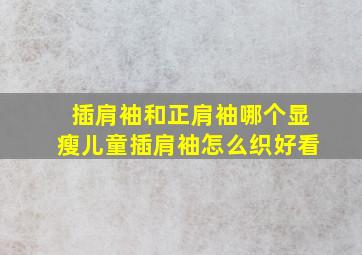 插肩袖和正肩袖哪个显瘦儿童插肩袖怎么织好看