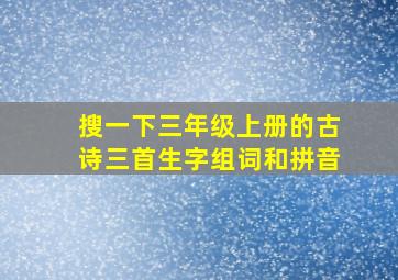 搜一下三年级上册的古诗三首生字组词和拼音