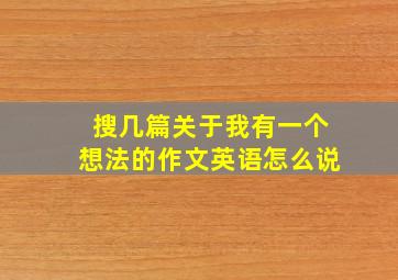 搜几篇关于我有一个想法的作文英语怎么说