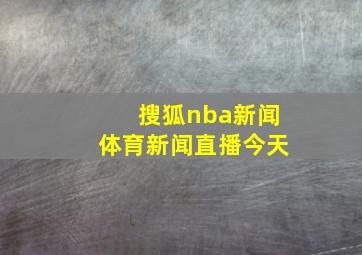 搜狐nba新闻体育新闻直播今天