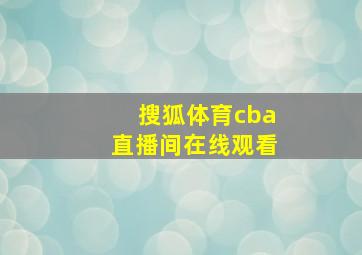 搜狐体育cba直播间在线观看