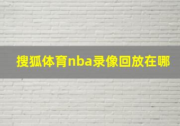 搜狐体育nba录像回放在哪