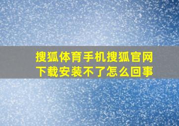 搜狐体育手机搜狐官网下载安装不了怎么回事