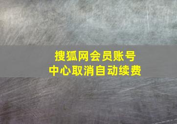 搜狐网会员账号中心取消自动续费