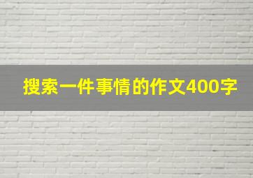 搜索一件事情的作文400字