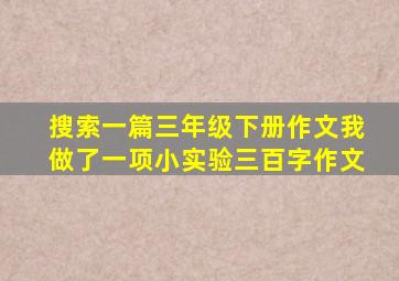 搜索一篇三年级下册作文我做了一项小实验三百字作文