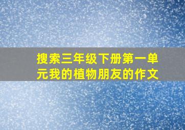 搜索三年级下册第一单元我的植物朋友的作文