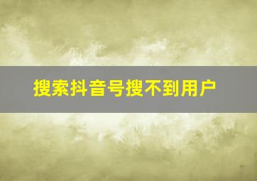 搜索抖音号搜不到用户