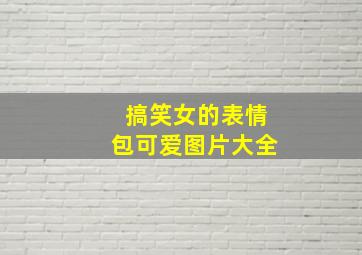 搞笑女的表情包可爱图片大全