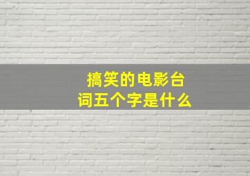 搞笑的电影台词五个字是什么