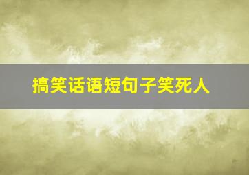 搞笑话语短句子笑死人