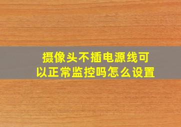 摄像头不插电源线可以正常监控吗怎么设置