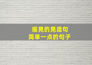 摇晃的晃造句简单一点的句子