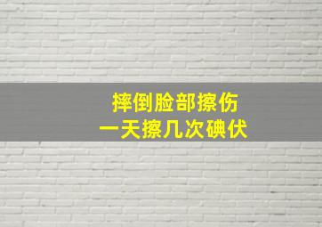 摔倒脸部擦伤一天擦几次碘伏