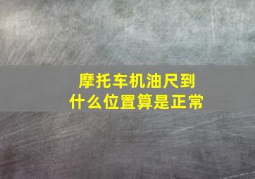 摩托车机油尺到什么位置算是正常