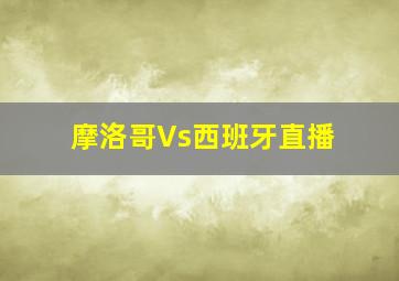 摩洛哥Vs西班牙直播