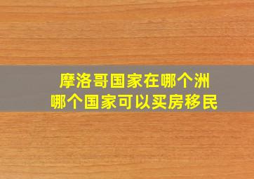 摩洛哥国家在哪个洲哪个国家可以买房移民