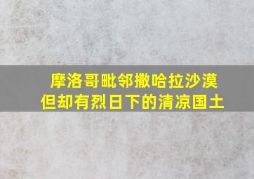 摩洛哥毗邻撒哈拉沙漠但却有烈日下的清凉国土