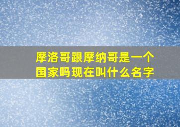 摩洛哥跟摩纳哥是一个国家吗现在叫什么名字