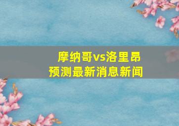 摩纳哥vs洛里昂预测最新消息新闻