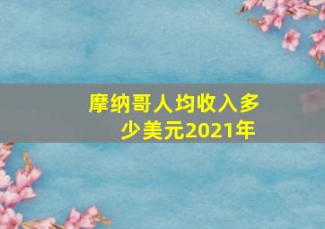 摩纳哥人均收入多少美元2021年