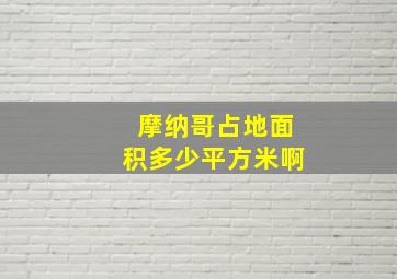 摩纳哥占地面积多少平方米啊