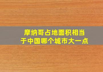 摩纳哥占地面积相当于中国哪个城市大一点