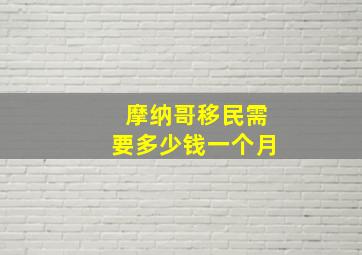 摩纳哥移民需要多少钱一个月