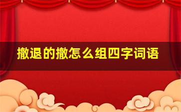 撤退的撤怎么组四字词语