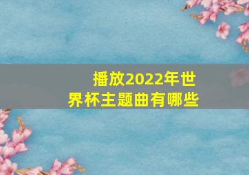 播放2022年世界杯主题曲有哪些