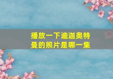 播放一下迪迦奥特曼的照片是哪一集