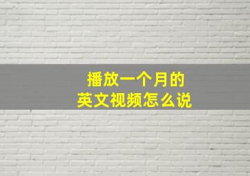 播放一个月的英文视频怎么说