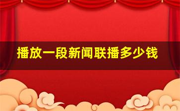 播放一段新闻联播多少钱