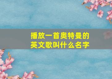 播放一首奥特曼的英文歌叫什么名字