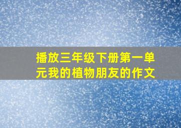 播放三年级下册第一单元我的植物朋友的作文