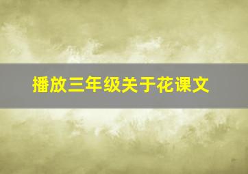 播放三年级关于花课文